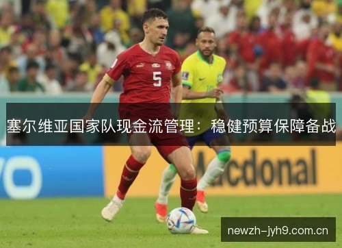塞尔维亚国家队现金流管理:稳健预算保障备战 塞尔维亚国家队现金流管理:稳健预算保障备战